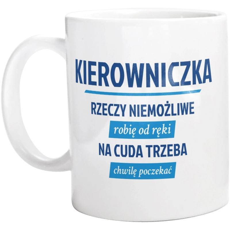 kierowniczka - rzeczy niemożliwe robię od ręki - na cuda trzeba chwilę poczekać - Kubek Biały