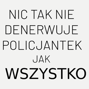 Nic Tak Nie Denerwuje Policjantek Jak Wszystko - Damska Koszulka Biała