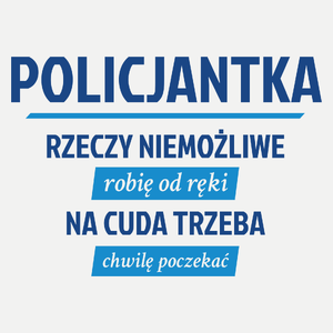 policjantka - rzeczy niemożliwe robię od ręki - na cuda trzeba chwilę poczekać - Damska Koszulka Biała