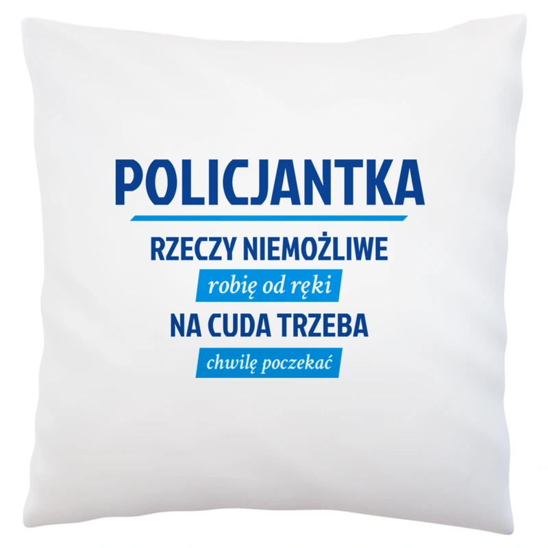 policjantka - rzeczy niemożliwe robię od ręki - na cuda trzeba chwilę poczekać - Poduszka Biała