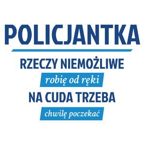 policjantka - rzeczy niemożliwe robię od ręki - na cuda trzeba chwilę poczekać - Kubek Biały