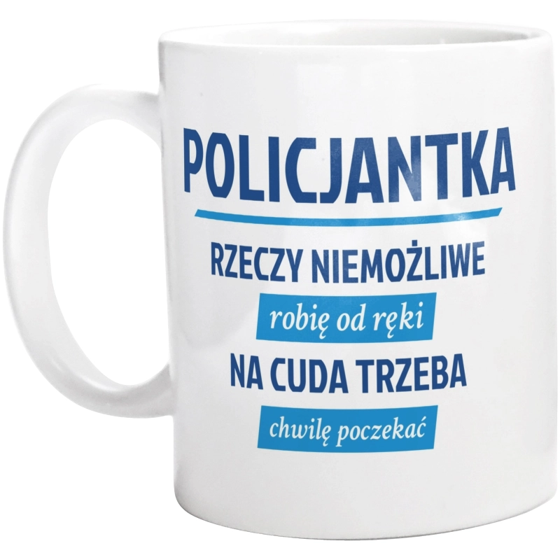 policjantka - rzeczy niemożliwe robię od ręki - na cuda trzeba chwilę poczekać - Kubek Biały