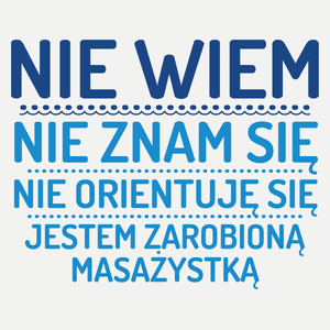 Nie Wiem Nie Znam Się Zarobioną Jestem Masażystka - Damska Koszulka Biała