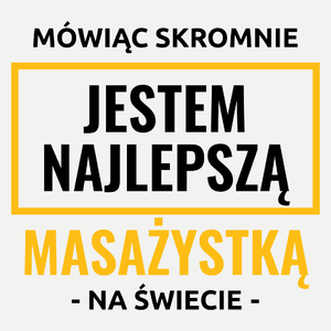 Mówiąc Skromnie Jestem Najlepszą Masażystką Na Świecie - Damska Koszulka Biała