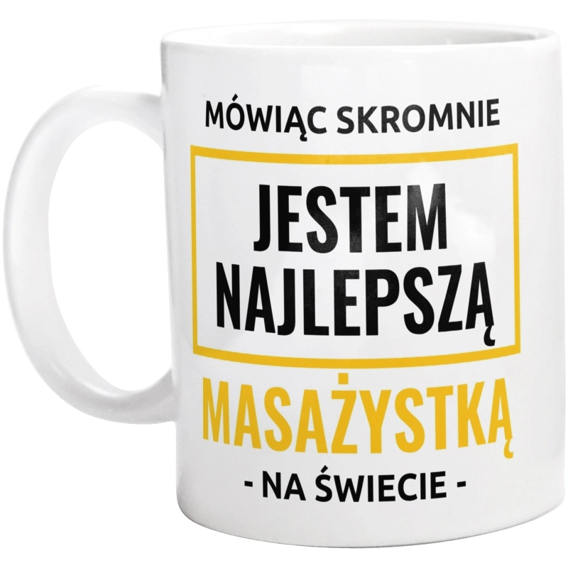 Mówiąc Skromnie Jestem Najlepszą Masażystką Na Świecie - Kubek Biały