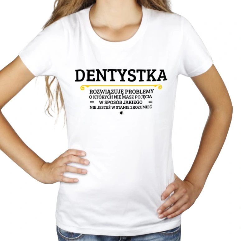 Dentystka - Rozwiązuje Problemy O Których Nie Masz Pojęcia - Damska Koszulka Biała