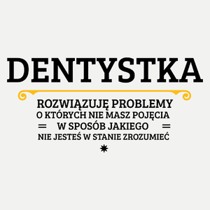 Dentystka - Rozwiązuje Problemy O Których Nie Masz Pojęcia - Damska Koszulka Biała