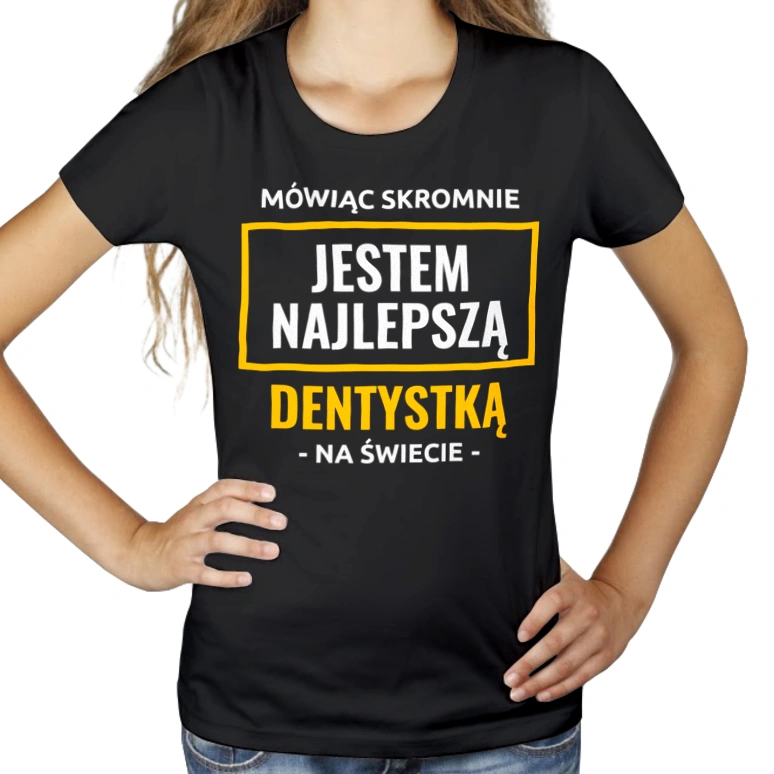 Mówiąc Skromnie Jestem Najlepszą Dentystką Na Świecie - Damska Koszulka Czarna