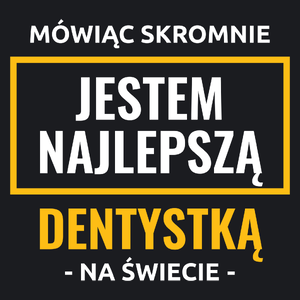 Mówiąc Skromnie Jestem Najlepszą Dentystką Na Świecie - Damska Koszulka Czarna