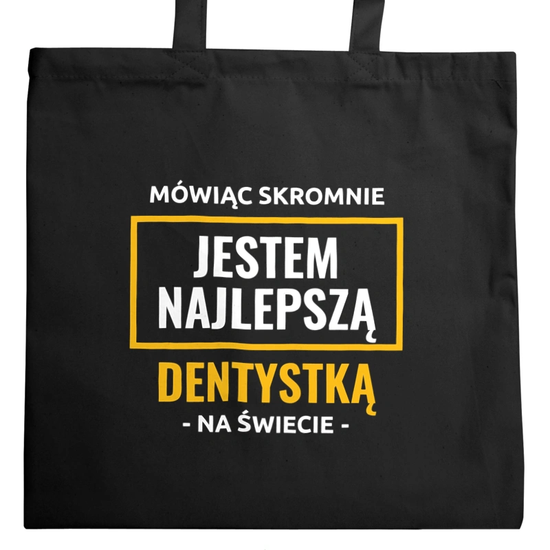 Mówiąc Skromnie Jestem Najlepszą Dentystką Na Świecie - Torba Na Zakupy Czarna