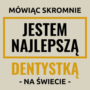 Mówiąc Skromnie Jestem Najlepszą Dentystką Na Świecie - Torba Na Zakupy Natural