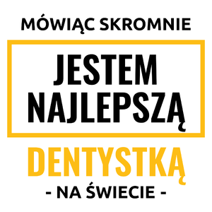 Mówiąc Skromnie Jestem Najlepszą Dentystką Na Świecie - Kubek Biały