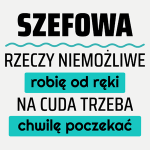 Szefowa - Rzeczy Niemożliwe Robię Od Ręki - Na Cuda Trzeba Chwilę Poczekać - Damska Koszulka Biała