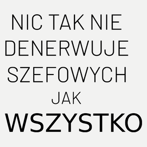 Nic Tak Nie Denerwuje Szefowych Jak Wszystko - Damska Koszulka Biała