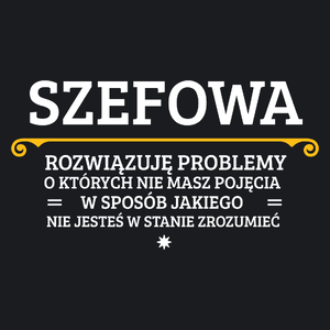 Szefowa - Rozwiązuje Problemy O Których Nie Masz Pojęcia - Damska Koszulka Czarna