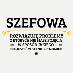 Szefowa - Rozwiązuje Problemy O Których Nie Masz Pojęcia - Damska Koszulka Biała