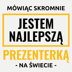 Mówiąc Skromnie Jestem Najlepszą Prezenterką Na Świecie - Damska Koszulka Biała