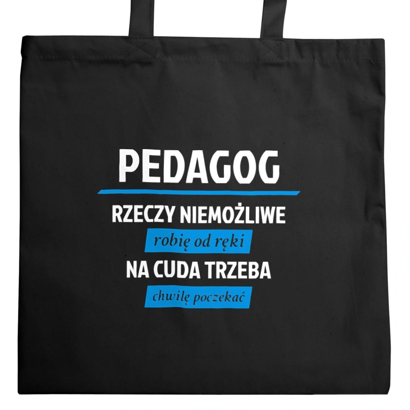 pedagog - Rzeczy niemożliwe robię od ręki - Na cuda trzeba chwilę poczekać - Torba Na Zakupy Czarna