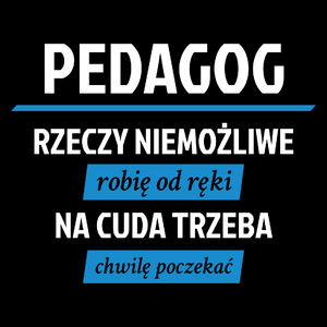 pedagog - Rzeczy niemożliwe robię od ręki - Na cuda trzeba chwilę poczekać - Torba Na Zakupy Czarna