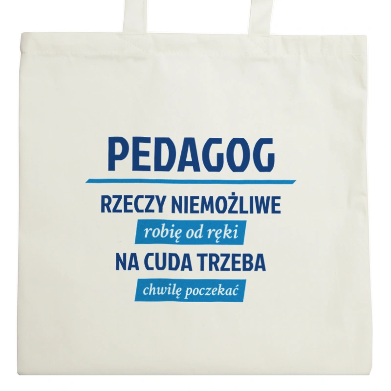 pedagog - Rzeczy niemożliwe robię od ręki - Na cuda trzeba chwilę poczekać - Torba Na Zakupy Natural