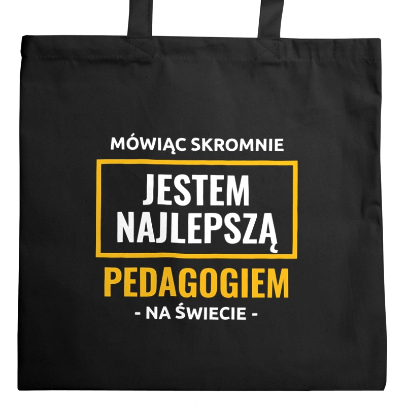 Mówiąc Skromnie Jestem Najlepszą Pedagogiem Na Świecie - Torba Na Zakupy Czarna