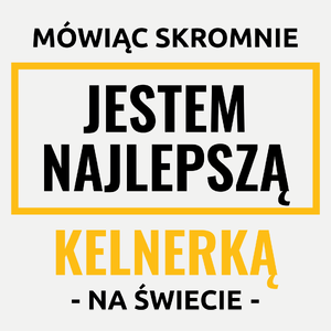 Mówiąc Skromnie Jestem Najlepszą Kelnerką Na Świecie - Damska Koszulka Biała