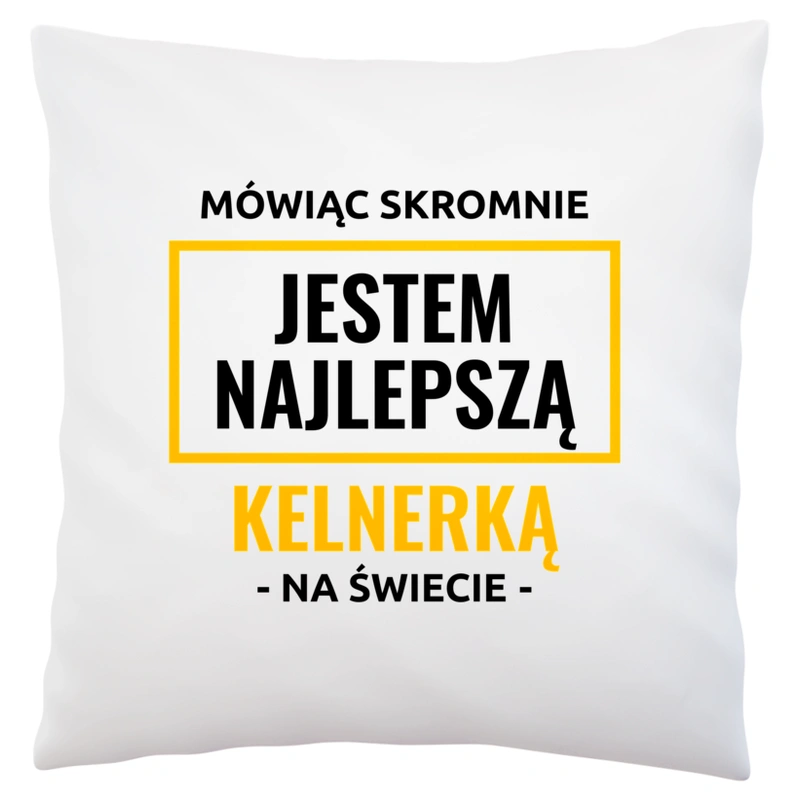 Mówiąc Skromnie Jestem Najlepszą Kelnerką Na Świecie - Poduszka Biała