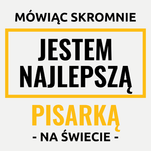 Mówiąc Skromnie Jestem Najlepszą Pisarką Na Świecie - Damska Koszulka Biała