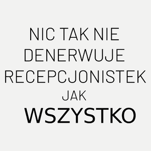 Nic Tak Nie Denerwuje Recepcjonistek Jak Wszystko - Damska Koszulka Biała