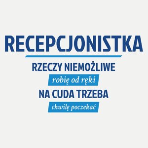 recepcjonistka - rzeczy niemożliwe robię od ręki - na cuda trzeba chwilę poczekać - Damska Koszulka Biała