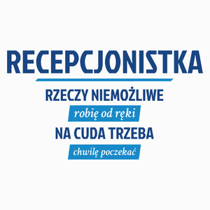 recepcjonistka - rzeczy niemożliwe robię od ręki - na cuda trzeba chwilę poczekać - Poduszka Biała