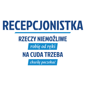 recepcjonistka - rzeczy niemożliwe robię od ręki - na cuda trzeba chwilę poczekać - Kubek Biały