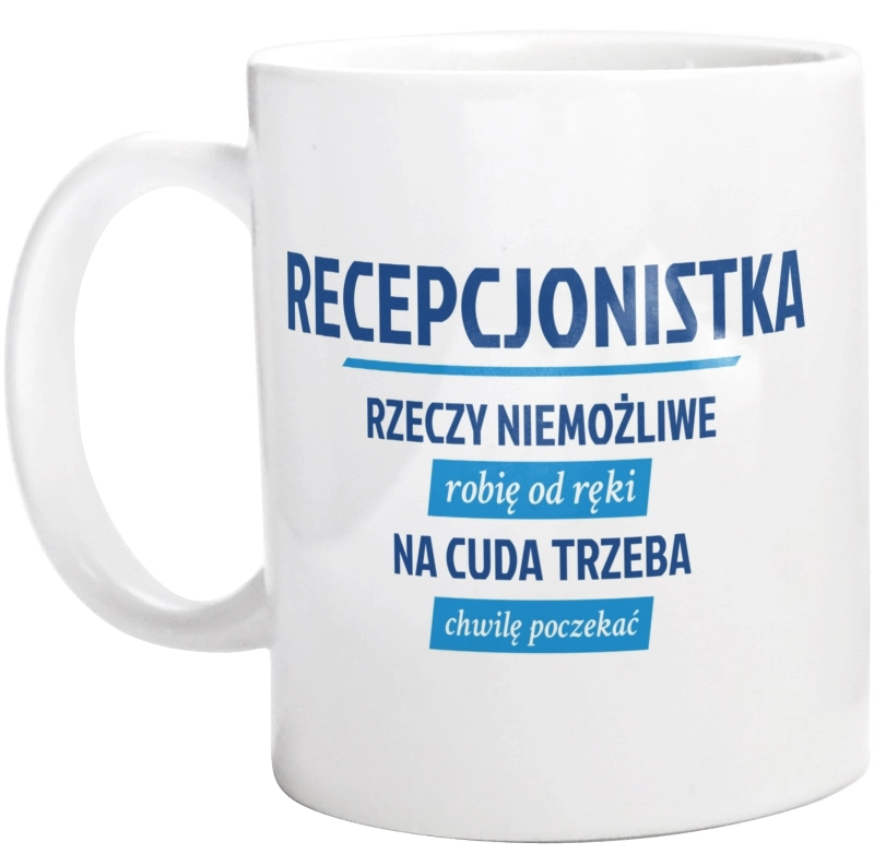 recepcjonistka - rzeczy niemożliwe robię od ręki - na cuda trzeba chwilę poczekać - Kubek Biały