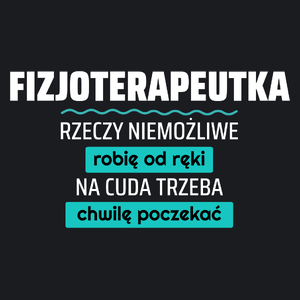 Fizjoterapeutka - Rzeczy Niemożliwe Robię Od Ręki - Na Cuda Trzeba Chwilę Poczekać - Damska Koszulka Czarna