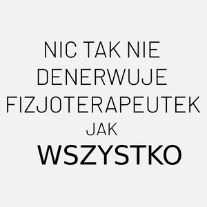 Nic Tak Nie Denerwuje Fizjoterapeutek Jak Wszystko - Damska Koszulka Biała