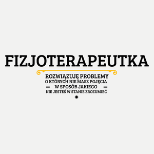 Fizjoterapeutka - Rozwiązuje Problemy O Których Nie Masz Pojęcia - Damska Koszulka Biała