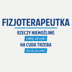 fizjoterapeutka - rzeczy niemożliwe robię od ręki - na cuda trzeba chwilę poczekać - Damska Koszulka Biała