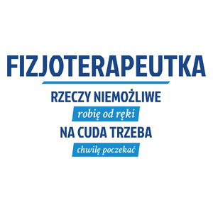 fizjoterapeutka - rzeczy niemożliwe robię od ręki - na cuda trzeba chwilę poczekać - Kubek Biały