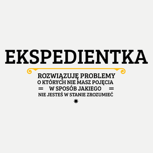 Ekspedientka - Rozwiązuje Problemy O Których Nie Masz Pojęcia - Damska Koszulka Biała