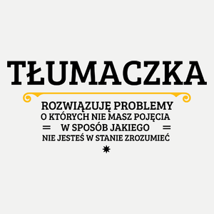 Tłumaczka - Rozwiązuje Problemy O Których Nie Masz Pojęcia - Damska Koszulka Biała