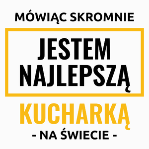 Mówiąc Skromnie Jestem Najlepszą Kucharką Na Świecie - Poduszka Biała