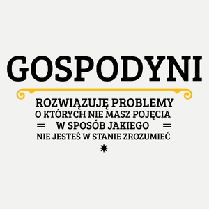 Gospodyni - Rozwiązuje Problemy O Których Nie Masz Pojęcia - Damska Koszulka Biała