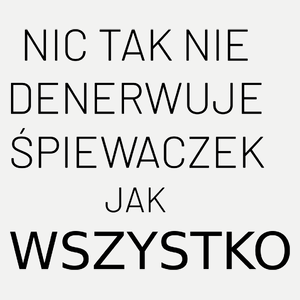 Nic Tak Nie Denerwuje Śpiewaczek Jak Wszystko - Damska Koszulka Biała