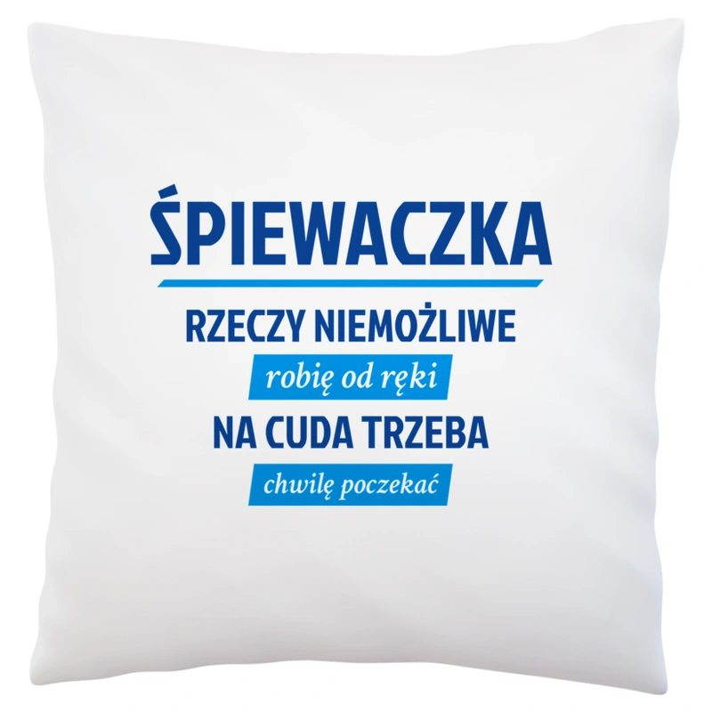 śpiewaczka - rzeczy niemożliwe robię od ręki - na cuda trzeba chwilę poczekać - Poduszka Biała