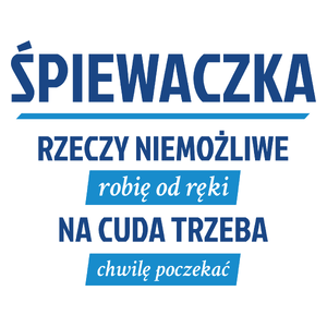 śpiewaczka - rzeczy niemożliwe robię od ręki - na cuda trzeba chwilę poczekać - Kubek Biały