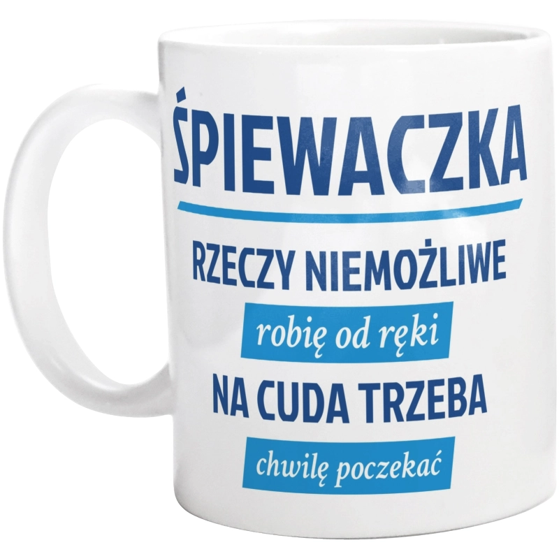 śpiewaczka - rzeczy niemożliwe robię od ręki - na cuda trzeba chwilę poczekać - Kubek Biały