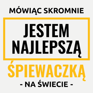 Mówiąc Skromnie Jestem Najlepszą Śpiewaczką Na Świecie - Damska Koszulka Biała