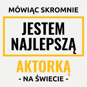 Mówiąc Skromnie Jestem Najlepszą Aktorką Na Świecie - Damska Koszulka Biała