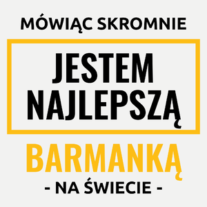 Mówiąc Skromnie Jestem Najlepszą Barmanką Na Świecie - Damska Koszulka Biała