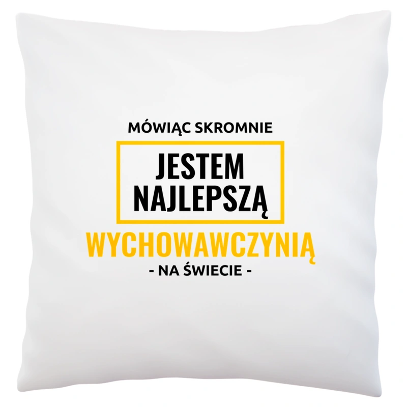 Mówiąc Skromnie Jestem Najlepszą Wychowawczynią Na Świecie - Poduszka Biała